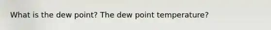 What is the dew point? The dew point temperature?