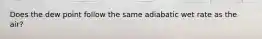 Does the dew point follow the same adiabatic wet rate as the air?