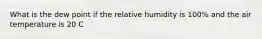 What is the dew point if the relative humidity is 100% and the air temperature is 20 C