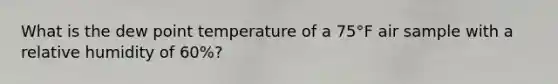 What is the dew point temperature of a 75°F air sample with a relative humidity of 60%?