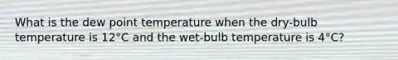 What is the dew point temperature when the dry-bulb temperature is 12°C and the wet-bulb temperature is 4°C?