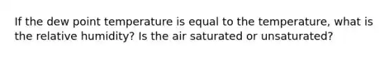 If the dew point temperature is equal to the temperature, what is the relative humidity? Is the air saturated or unsaturated?