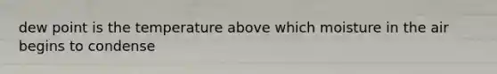 dew point is the temperature above which moisture in the air begins to condense