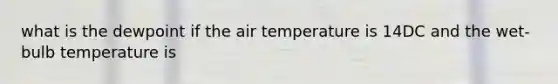 what is the dewpoint if the air temperature is 14DC and the wet-bulb temperature is