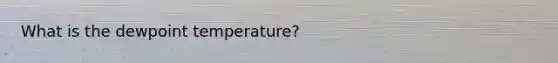 What is the dewpoint temperature?