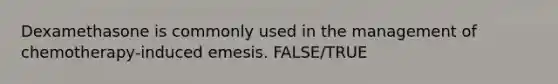 Dexamethasone is commonly used in the management of chemotherapy-induced emesis. FALSE/TRUE