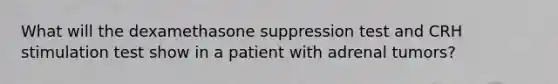 What will the dexamethasone suppression test and CRH stimulation test show in a patient with adrenal tumors?