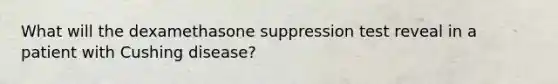 What will the dexamethasone suppression test reveal in a patient with Cushing disease?