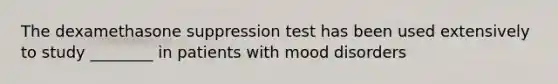 The dexamethasone suppression test has been used extensively to study ________ in patients with mood disorders