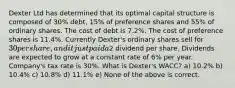 Dexter Ltd has determined that its optimal capital structure is composed of 30% debt, 15% of preference shares and 55% of ordinary shares. The cost of debt is 7.2%. The cost of preference shares is 11.4%. Currently Dexter's ordinary shares sell for 30 per share, and it just paid a2 dividend per share. Dividends are expected to grow at a constant rate of 6% per year. Company's tax rate is 30%. What is Dexter's WACC? a) 10.2% b) 10.4% c) 10.8% d) 11.1% e) None of the above is correct.