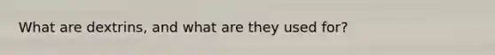 What are dextrins, and what are they used for?