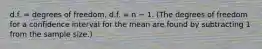 d.f. = degrees of freedom. d.f. = n − 1. (The degrees of freedom for a confidence interval for the mean are found by subtracting 1 from the sample size.)