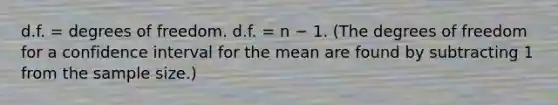 d.f. = degrees of freedom. d.f. = n − 1. (The degrees of freedom for a confidence interval for the mean are found by subtracting 1 from the sample size.)