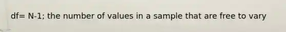 df= N-1; the number of values in a sample that are free to vary