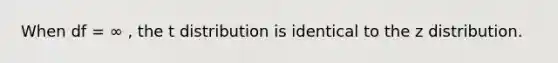 When df = ∞ , the t distribution is identical to the z distribution.