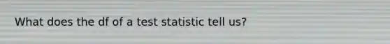 What does the df of a test statistic tell us?