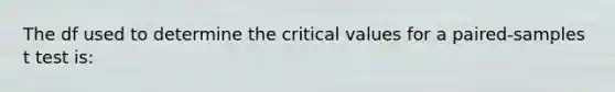 The df used to determine the critical values for a paired-samples t test is: