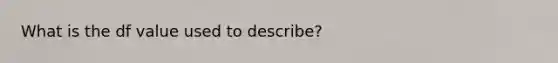 What is the df value used to describe?