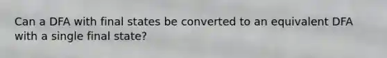 Can a DFA with final states be converted to an equivalent DFA with a single final state?