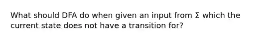 What should DFA do when given an input from Σ which the current state does not have a transition for?