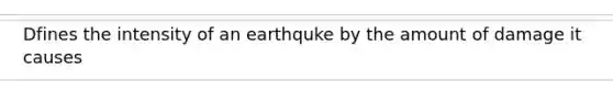 Dfines the intensity of an earthquke by the amount of damage it causes