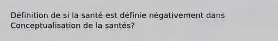 Définition de si la santé est définie négativement dans Conceptualisation de la santés?