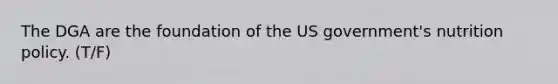 The DGA are the foundation of the US government's nutrition policy. (T/F)