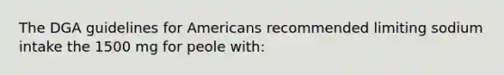 The DGA guidelines for Americans recommended limiting sodium intake the 1500 mg for peole with: