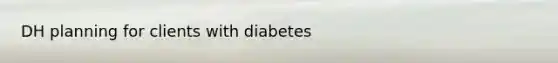 DH planning for clients with diabetes