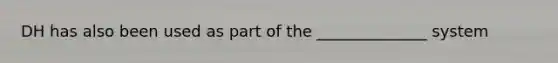 DH has also been used as part of the ______________ system