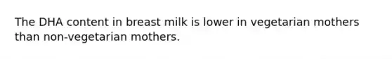 The DHA content in breast milk is lower in vegetarian mothers than non-vegetarian mothers.