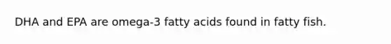 DHA and EPA are omega-3 fatty acids found in fatty fish.