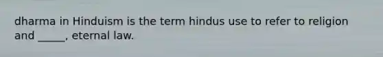 dharma in Hinduism is the term hindus use to refer to religion and _____, eternal law.