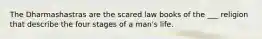 The Dharmashastras are the scared law books of the ___ religion that describe the four stages of a man's life.