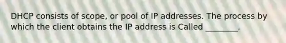 DHCP consists of scope, or pool of IP addresses. The process by which the client obtains the IP address is Called ________.