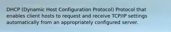 DHCP (Dynamic Host Configuration Protocol) Protocol that enables client hosts to request and receive TCP/IP settings automatically from an appropriately configured server.