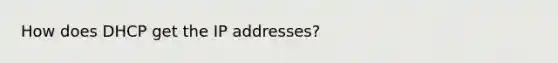 How does DHCP get the IP addresses?