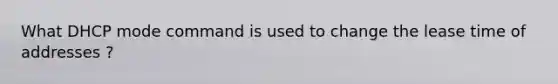 What DHCP mode command is used to change the lease time of addresses ?