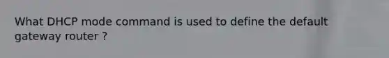 What DHCP mode command is used to define the default gateway router ?