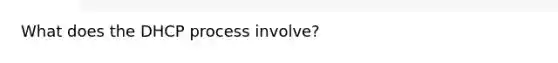 What does the DHCP process involve?