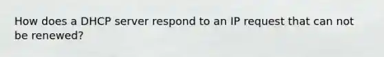 How does a DHCP server respond to an IP request that can not be renewed?