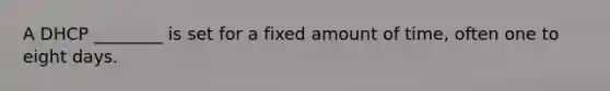 A DHCP ________ is set for a fixed amount of time, often one to eight days.