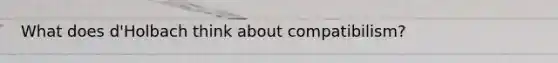 What does d'Holbach think about compatibilism?
