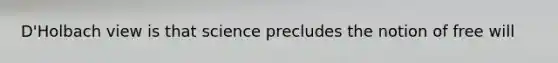 D'Holbach view is that science precludes the notion of free will