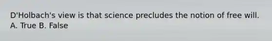 D'Holbach's view is that science precludes the notion of free will. A. True B. False