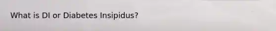 What is DI or Diabetes Insipidus?