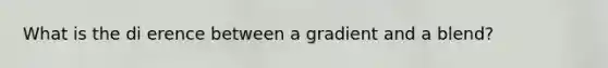 What is the di erence between a gradient and a blend?