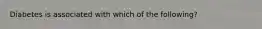 Diabetes is associated with which of the following?