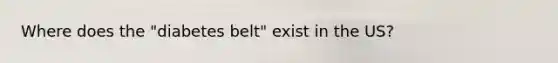 Where does the "diabetes belt" exist in the US?