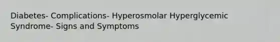 Diabetes- Complications- Hyperosmolar Hyperglycemic Syndrome- Signs and Symptoms